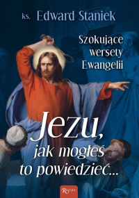 Jezu Jak mogłeś to powiedzieć Szokujące wersety Ewangelii - Edward Staniek | mała okładka