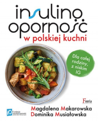 Insulinooporność w polskiej kuchni. Dla całej rodziny, z niskim IG - Dominika Musiałowska, Magdalena Makarowska | mała okładka