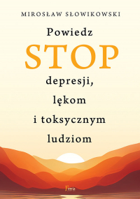 Powiedz STOP depresji, lękom i toksycznym ludziom - Mirosław Słowikowski | mała okładka