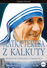 Matka Teresa z Kalkuty Święta od ubogich i ciemności - Elżbieta Wiater | mała okładka