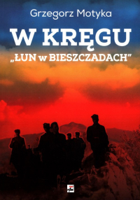 W kręgu „Łun w Bieszczadach” Szkice z najnowszej historii polskich Bieszczad - Grzegorz Motyka | mała okładka