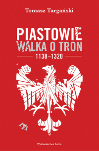 Piastowie Walka o tron 1138-1320 - Tomasz Targański | mała okładka