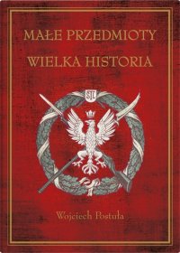 Małe przedmioty, wielka historia Polskie pocztówki i druki patriotyczne XIX i XX wieku - Wojciech Postuła | mała okładka