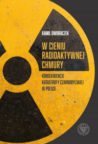 W cieniu radioaktywnej chmury Konsekwencje katastrofy czarnobylskiej w Polsce - Dworaczek Kamil | mała okładka