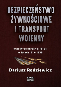 Bezpieczeństwo żywnościowe i transport wojenny w polityce obronnej Polski w latach 1919-1939 - Dariusz Rodziewicz | mała okładka
