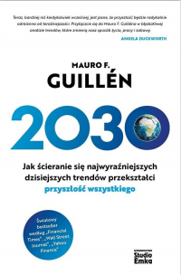 2030 Jak ścieranie się najwyraźniejszych dzisiejszych trendów przekształci przyszłość wszystkiego - Guillen Mauro F. | mała okładka