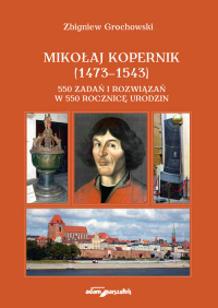 Mikołaj Kopernik (1473-1543). 550 zadań i rozwiązań w 550 rocznicę urodzin - Zbigniew Grochowski | mała okładka