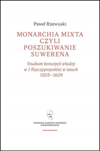 Monarchia Mixta czyli poszukiwanie suwerena / Fundacja Augusta Hr. Cieszkowskiego - Pawel Rzewuski | mała okładka