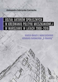 Udział aktorów społecznych w kreowaniu polityki mieszkaniowej w Warszawie w latach 2000-2016 - Aleksandra Zubrzycka-Czarnecka | mała okładka