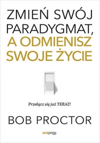 Zmień swój paradygmat, a odmienisz swoje życie
 - Bob Proctor | mała okładka