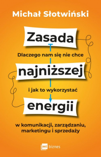 Zasada najniższej energii Dlaczego nam się nie chce i jak to wykorzystać w komunikacji, zarządzaniu, marketingu i sprzedaży - Michał Słotwiński | mała okładka