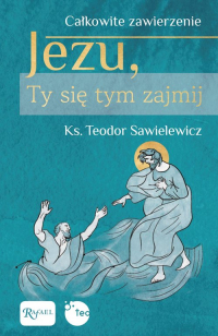 Całkowite zawierzenie, Jezu Ty się tym zajmij - Teodor Sawielewicz | mała okładka