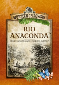 Rio Anaconda Gringo i ostatni szaman plemienia Carapana - Wojciech  Cejrowski | mała okładka
