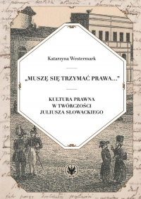 Muszę się trzymać prawa... Kultura prawna w twórczości Juliusza Słowackiego - Katarzyna Westermark | mała okładka