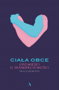 Ciała obce Opowieści o transpłciowości - Paula Szewczyk | mała okładka