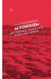 Autoholizm Jak odstawić samochód w polskim mieście - Marta Żakowska | mała okładka