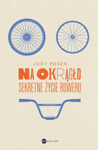 Na okrągło Sekretne życie roweru - Jody Rosen | mała okładka