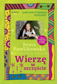 Kurs pozytywnego myślenia Wierzę w szczęście - Beata Pawlikowska | mała okładka