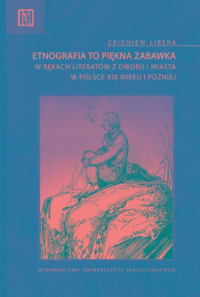 Etnografia to piękna zabawka w rękach literatów z dworu i miasta w Polsce XIX wieku i później - Libera Zbigniew | mała okładka