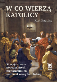 W co wierzą katolicy 52 wyjaśnienia powszechnych nieporozumień na temat wiary katolickiej - Karl Keating | mała okładka