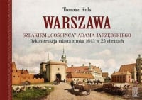 Warszawa Szlakiem gościńca Adama Jarzębskiego. Rekonstrukcja miasta z roku 1643 w 25 obrazach - Tomasz Kuls | mała okładka