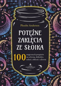 Potężne zaklęcia ze słoika 100 magicznych przepisów na ochronę, dobrobyt, miłość, obfitość i zdrowie - Phoebe Anderson | mała okładka