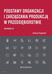 Podstawy organizacji i zarządzania produkcją w przedsiębiorstwie (wyd. III) - Andrzej Rogowski | mała okładka