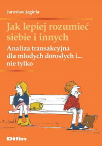 Jak lepiej rozumieć siebie i innych Analiza transakcyjna dla młodych dorosłych i... nie tylko - Jarosław Jagieła | mała okładka