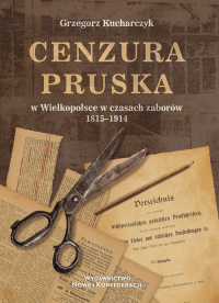 Cenzura pruska w Wielkopolsce w czasach zaborów 1815-1914 - Grzegorz Kucharczyk | mała okładka
