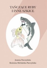 Tańczące ryby i inne szkice
 - Joanna Parczyńska, Bożenna Michalska-Parczyńska  | mała okładka
