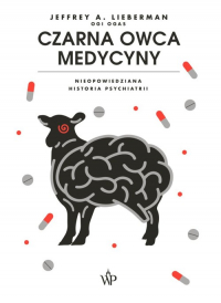 Czarna owca medycyny. Nieopowiedziana historia psychiatri - Jeffrey A.  Lieberman | mała okładka