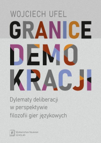 Granice demokracji Dylematy deliberacji w perspektywie filozofii gier językowych - Wojciech Ufel | mała okładka