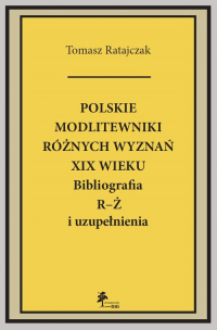 Polskie modlitewniki różnych wyznań XIX w. R-Ż Bibliografia R-Ż i uzupełnienia - Tomasz Ratajczyk | mała okładka