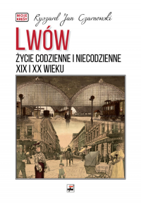 Lwów. Życie codzienne i niecodzienne XIX i XX wieku - Czarnowski Ryszard Jan | mała okładka