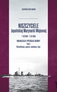 Niszczyciele Japońskiej Marynarki Wojennej 7 XII 1941 - 2 IX 1945 Tom 1 Organizacja i potencjał bojowy - Jarosław Jastrzębski | mała okładka