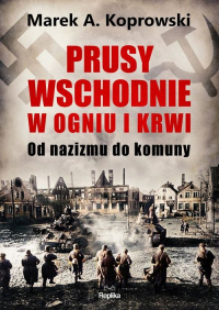 Prusy Wschodnie w ogniu i krwi. Od nazizmu do komuny
 - Marek A. Koprowski | mała okładka