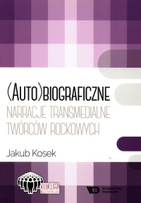 (Auto)biograficzne narracje transmedialne twórców rockowych  twórcó - Jakub Kosek | mała okładka