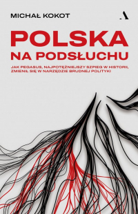 Polska na podsłuchu Jak Pegasus, najpotężniejszy szpieg w historii, zmienił się w narzędzie brudnej polityki - Michał Kokot | mała okładka