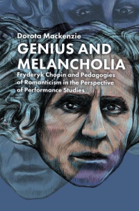 Genius and Melancholia. Fryderyk Chopin and Pedagogies of Romanticism in the Perspective of Performance - Dorota Mackenzie | mała okładka