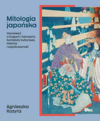 Mitologia japońska Opowieści o bogach i herosach, konteksty kulturowe, historia i współczesność - Agnieszka Kozyra | mała okładka