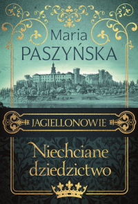 Niechciane dziedzictwo Jagiellonowie - Maria Paszyńska | mała okładka