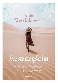 Ku szczęściu. Moja droga do spełnienia i wewnętrznego spokoju - Anna Wendzikowska | mała okładka