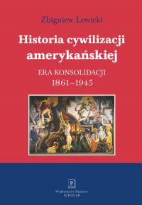 Historia cywilizacji amerykańskiej Tom 3 Era konsolidacji 1861-1945 - Lewicki Zbigniew | mała okładka
