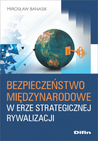 Bezpieczeństwo międzynarodowe w erze strategicznej rywalizacji - Banasik Mirosław | mała okładka