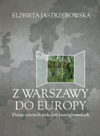 Z Warszawy do Europy Dzieje czterech pokoleń Jastrzębowskich - Elżbieta Jastrzębowska | mała okładka