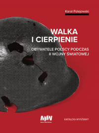 Walka i cierpienie Obywatele polscy podczas II wojny światowej. Katalog wystawy - Karol Polejowski | mała okładka