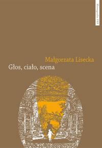 Głos ciało scena Afektywność teatru operowego we francusko-włoskim dyskursie słownikowym 1768–182 - Małgorzata Lisecka | mała okładka