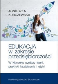 Edukacja w zakresie przedsiębiorczości W kierunku syntezy teorii, praktyki kształcenia i etyki - Agnieszka Kurczewska | mała okładka