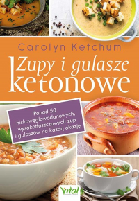 Zupy i gulasze ketonowe Ponad 50 niskowęglowodanowych, wysokotłuszczowych zup i gulaszy na każdą okazję - Carolyn Ketchum | mała okładka