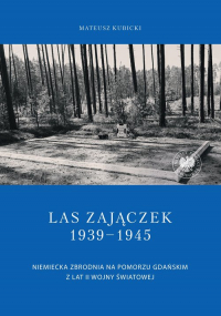 Las Zajączek 1939-1945 Niemiecka zbrodnia na Pomorzu Gdańskim z lat II wojny światowej - Mateusz Kubicki | mała okładka